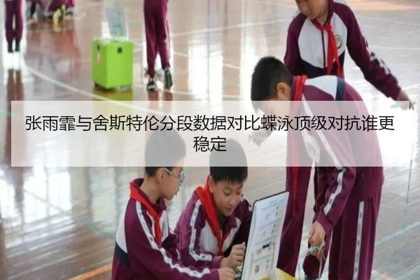 张雨霏与舍斯特伦分段数据对比蝶泳顶级对抗谁更稳定