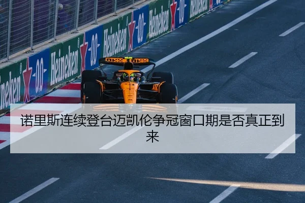 诺里斯连续登台迈凯伦争冠窗口期是否真正到来